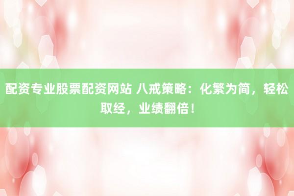 配资专业股票配资网站 八戒策略：化繁为简，轻松取经，业绩翻倍！