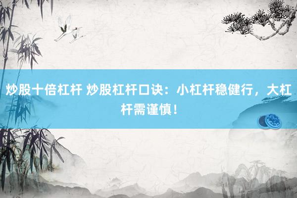 炒股十倍杠杆 炒股杠杆口诀：小杠杆稳健行，大杠杆需谨慎！