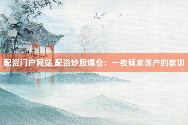 配资门户网站 配资炒股爆仓：一夜倾家荡产的教训