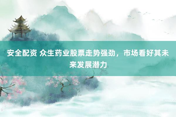 安全配资 众生药业股票走势强劲，市场看好其未来发展潜力