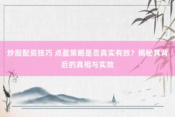 炒股配资技巧 点盈策略是否真实有效？揭秘其背后的真相与实效
