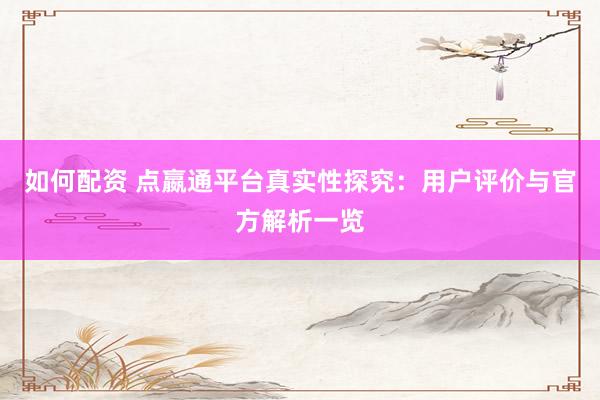 如何配资 点嬴通平台真实性探究：用户评价与官方解析一览