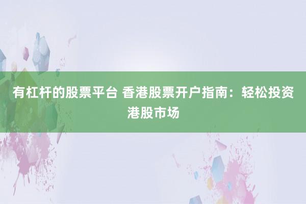 有杠杆的股票平台 香港股票开户指南：轻松投资港股市场