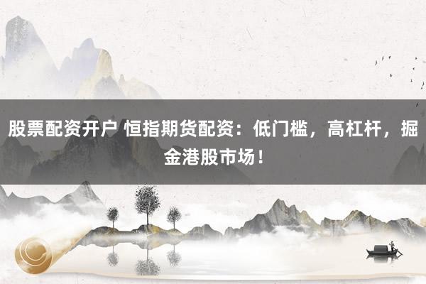股票配资开户 恒指期货配资：低门槛，高杠杆，掘金港股市场！