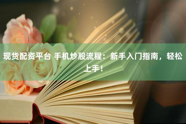 现货配资平台 手机炒股流程：新手入门指南，轻松上手！