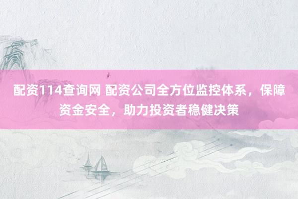 配资114查询网 配资公司全方位监控体系，保障资金安全，助力投资者稳健决策