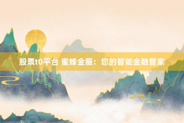 股票t0平台 蜜蜂金服：您的智能金融管家