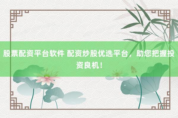 股票配资平台软件 配资炒股优选平台，助您把握投资良机！