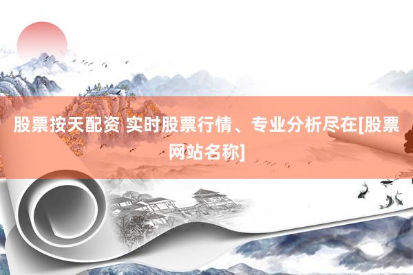 股票按天配资 实时股票行情、专业分析尽在[股票网站名称]