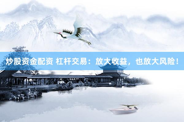 炒股资金配资 杠杆交易：放大收益，也放大风险！