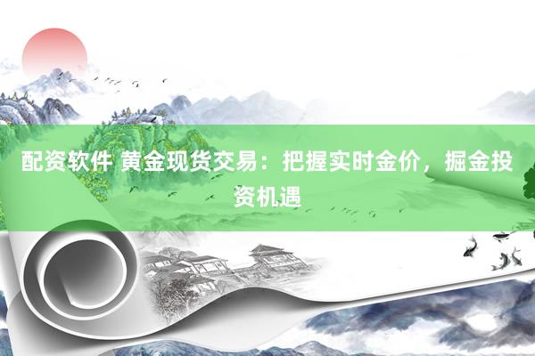配资软件 黄金现货交易：把握实时金价，掘金投资机遇