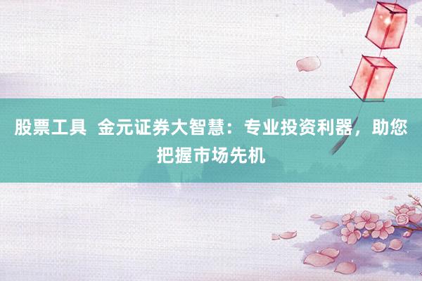 股票工具  金元证券大智慧：专业投资利器，助您把握市场先机
