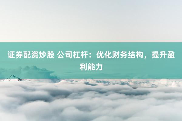 证券配资炒股 公司杠杆：优化财务结构，提升盈利能力