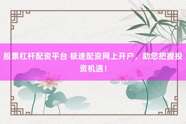 股票杠杆配资平台 极速配资网上开户，助您把握投资机遇！