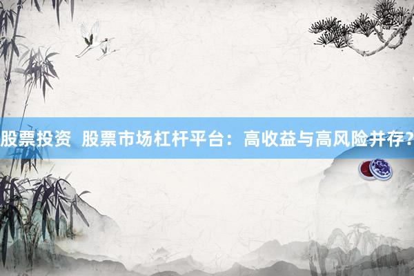 股票投资  股票市场杠杆平台：高收益与高风险并存？