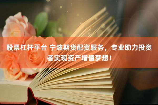股票杠杆平台 宁波期货配资服务，专业助力投资者实现资产增值梦想！