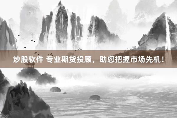 炒股软件 专业期货投顾，助您把握市场先机！