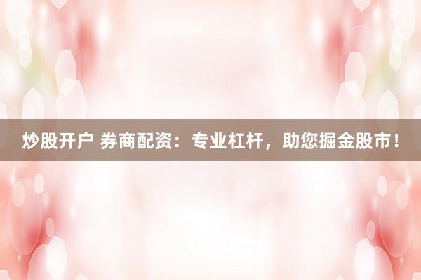 炒股开户 券商配资：专业杠杆，助您掘金股市！