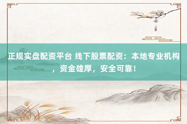 正规实盘配资平台 线下股票配资：本地专业机构，资金雄厚，安全可靠！