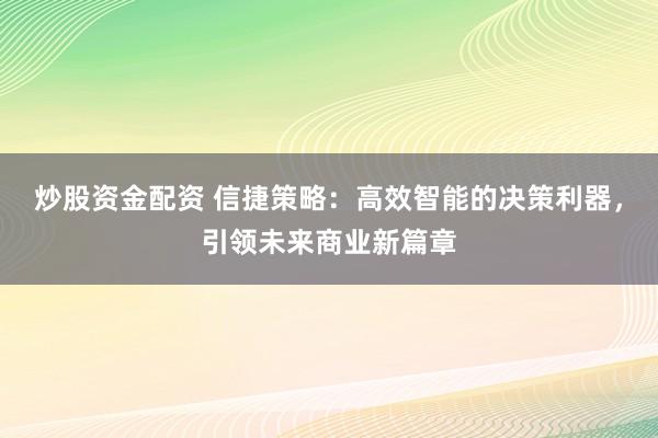 炒股资金配资 信捷策略:高效智能的决策利器,引领未来商业新篇章