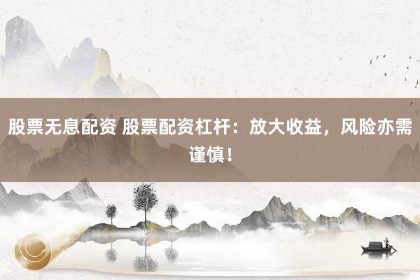 股票无息配资 股票配资杠杆:放大收益,风险亦需谨慎!