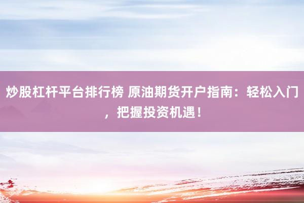 炒股杠杆平台排行榜 原油期货开户指南:轻松入门,把握投资机遇!