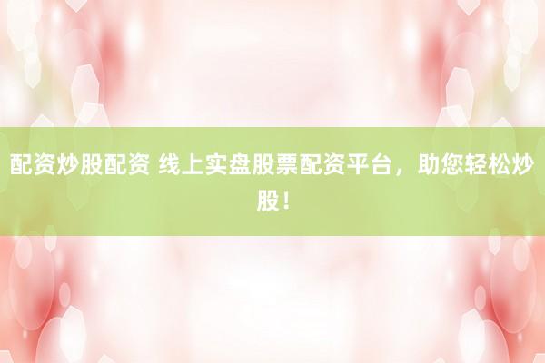 配资炒股配资 线上实盘股票配资平台，助您轻松炒股！