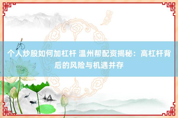 个人炒股如何加杠杆 温州帮配资揭秘：高杠杆背后的风险与机遇并存