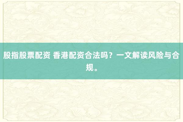 股指股票配资 香港配资合法吗?一文解读风险与合规。
