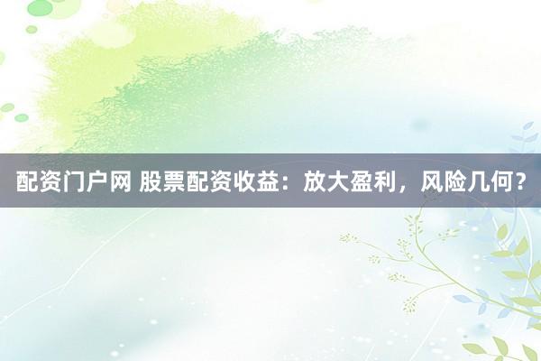 配资门户网 股票配资收益:放大盈利,风险几何?