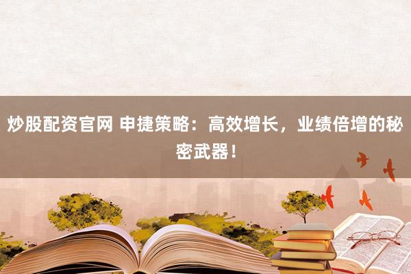 炒股配资官网 申捷策略:高效增长,业绩倍增的秘密武器!