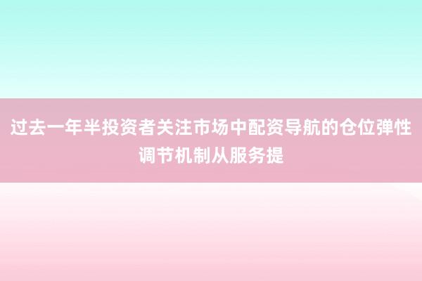 过去一年半投资者关注市场中配资导航的仓位弹性调节机制从服务提