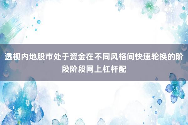 透视内地股市处于资金在不同风格间快速轮换的阶段阶段网上杠杆配