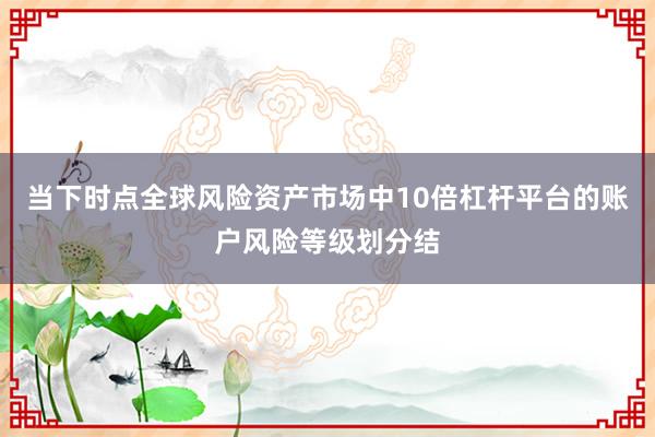 当下时点全球风险资产市场中10倍杠杆平台的账户风险等级划分结