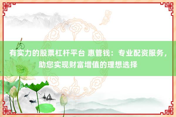 有实力的股票杠杆平台 惠管钱:专业配资服务,助您实现财富增值的理想选择