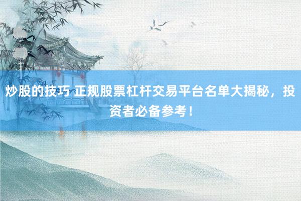 炒股的技巧 正规股票杠杆交易平台名单大揭秘，投资者必备参考！