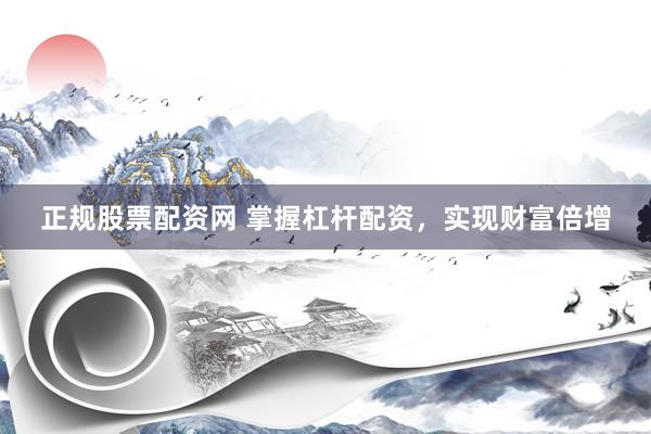 正规股票配资网 掌握杠杆配资,实现财富倍增