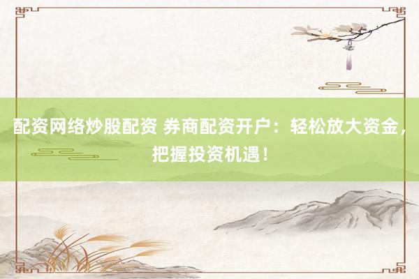 配资网络炒股配资 券商配资开户：轻松放大资金，把握投资机遇！