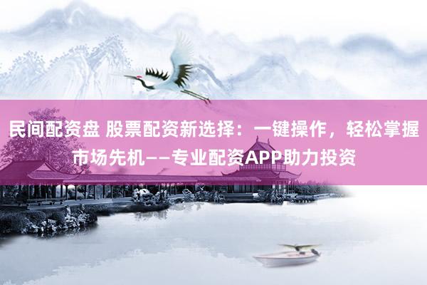 民间配资盘 股票配资新选择:一键操作,轻松掌握市场先机——专业配资APP助力投资