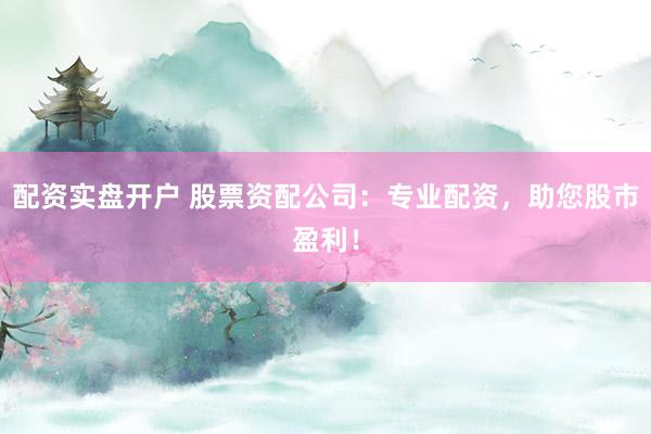 配资实盘开户 股票资配公司:专业配资,助您股市盈利!