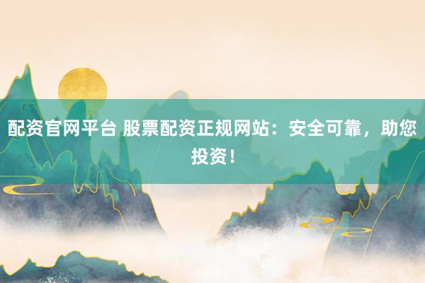 配资官网平台 股票配资正规网站:安全可靠,助您投资!