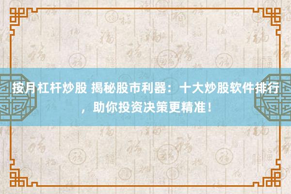 按月杠杆炒股 揭秘股市利器：十大炒股软件排行，助你投资决策更精准！