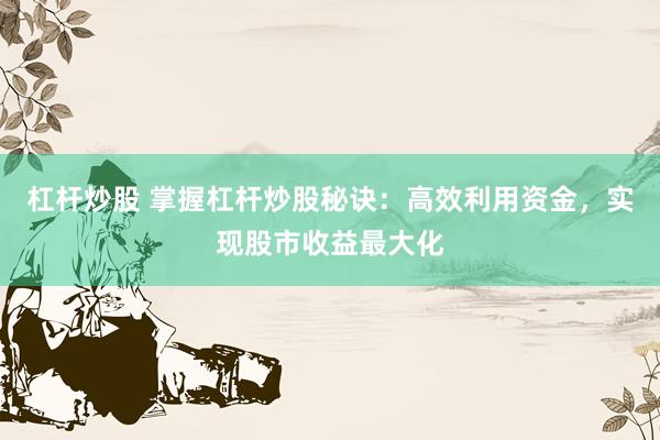 杠杆炒股 掌握杠杆炒股秘诀：高效利用资金，实现股市收益最大化