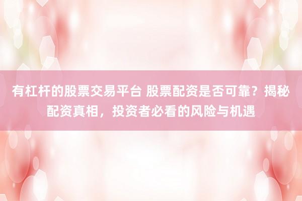 有杠杆的股票交易平台 股票配资是否可靠?揭秘配资真相,投资者必看的风险与机遇