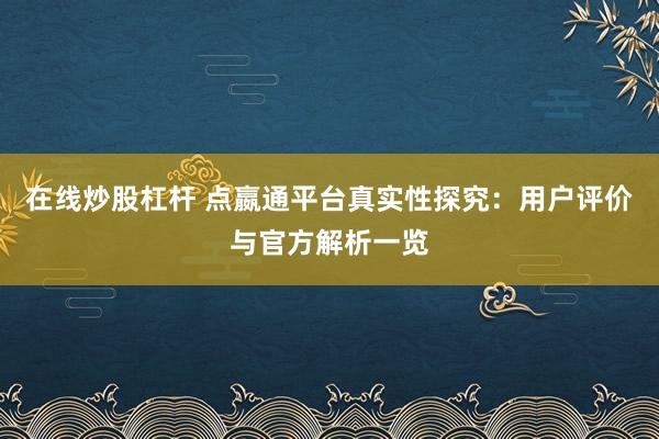 在线炒股杠杆 点嬴通平台真实性探究:用户评价与官方解析一览