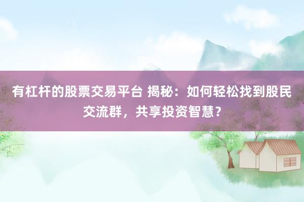 有杠杆的股票交易平台 揭秘：如何轻松找到股民交流群，共享投资智慧？