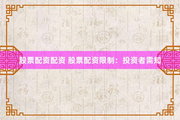 股票配资配资 股票配资限制：投资者需知