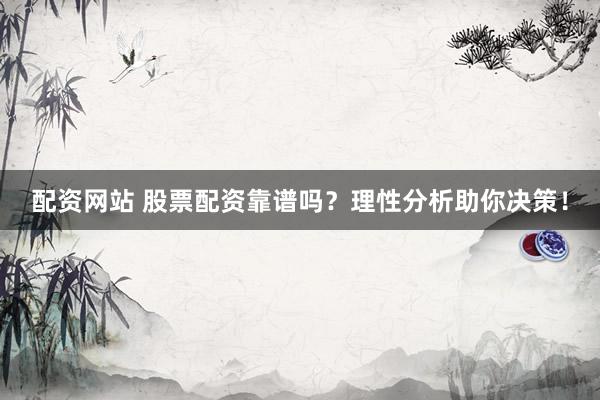 配资网站 股票配资靠谱吗？理性分析助你决策！