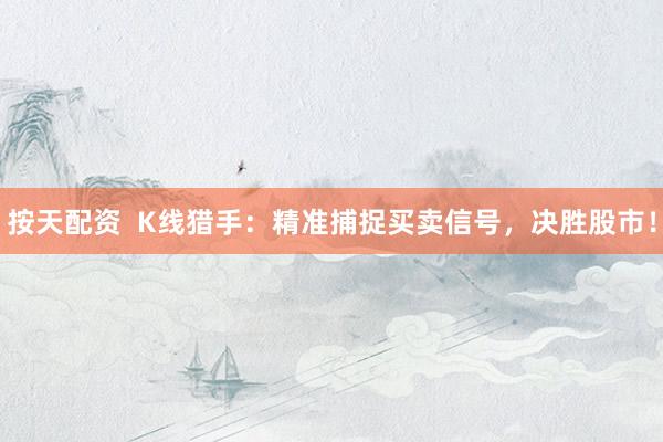 按天配资  K线猎手：精准捕捉买卖信号，决胜股市！