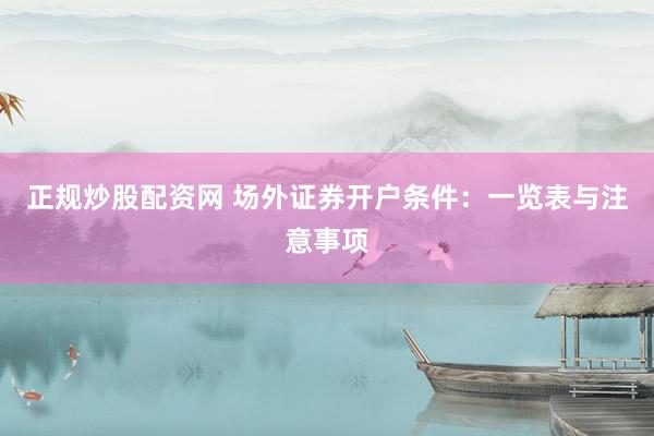 正规炒股配资网 场外证券开户条件：一览表与注意事项